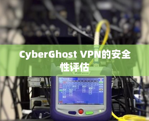 CyberGhost VPN的安全性评估