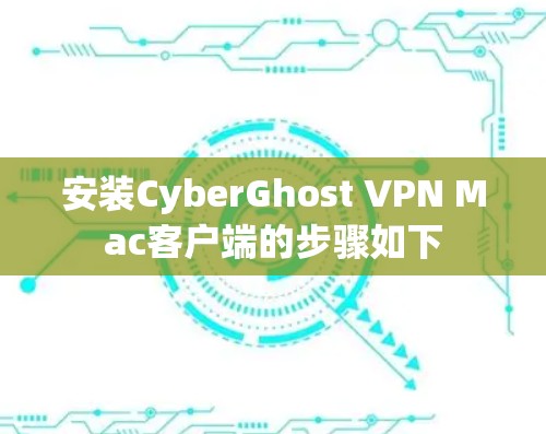 安装CyberGhost VPN Mac客户端的步骤如下