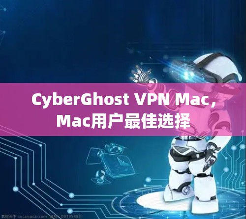 CyberGhost VPN Mac,Mac用户最佳选择 CyberGhost VPN Mac,Mac用户最佳选择