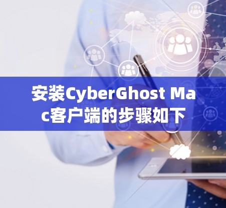 安装CyberGhost Mac客户端的步骤如下 安装CyberGhost Mac客户端的步骤如下