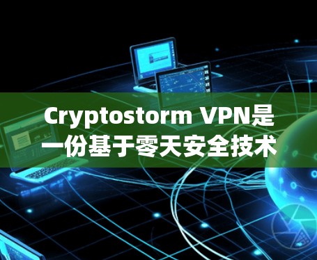 Cryptostorm VPN是一份基于零天安全技术的VPN服务，旨在提供安全、可靠的网络连接。以下是对它的体验分析