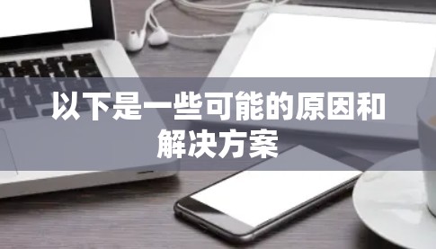 以下是一些可能的原因和解决方案