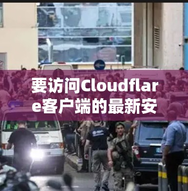 要访问Cloudflare客户端的最新安装指南,可以按照以下步骤操作 要访问Cloudflare客户端的最新安装指南,可以按照以下步骤操作