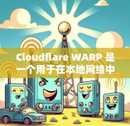 Cloudflare WARP 是一个用于在本地网络中连接到云服务器的扩展工具，提供多个功能，包括扩展性、自动化、性能优化和安全性。以下是对 WARP 的详细总结