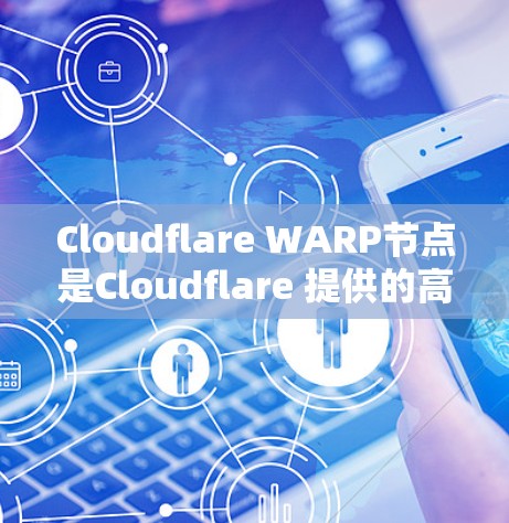 Cloudflare WARP节点是Cloudflare 提供的高速网络加速技术，用于提升数据传输的性能和效率。以下是一份关于Cloudflare WARP节点的测试报告，供您参考