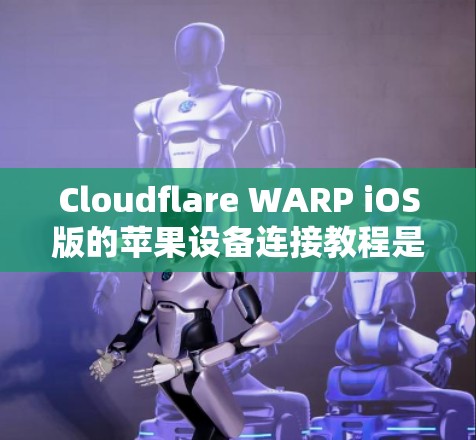 Cloudflare WARP iOS版的苹果设备连接教程是通过WARP技术实现iOS设备与Web应用之间的无缝连接，这是一个快速和高效的方法。以下是一步步的指南