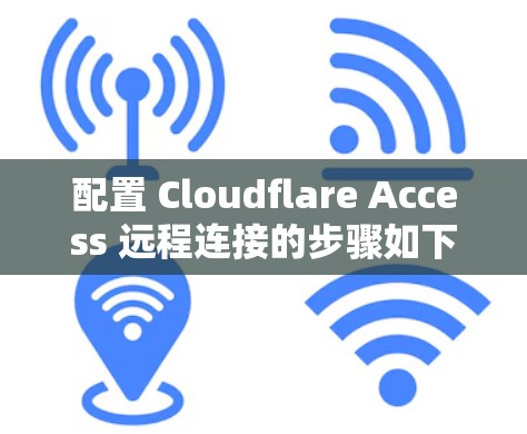 配置 Cloudflare Access 远程连接的步骤如下