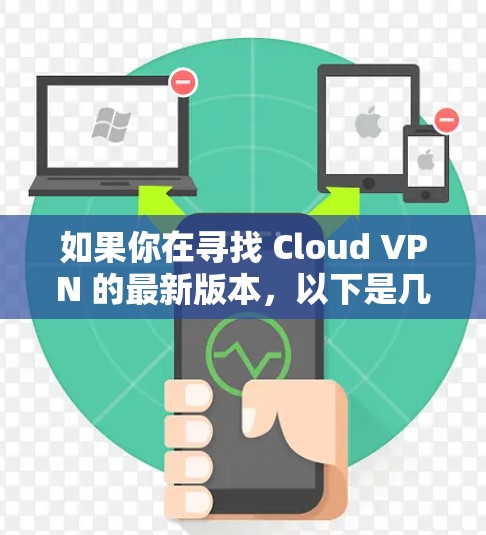 如果你在寻找 Cloud VPN 的最新版本，以下是几个关键点