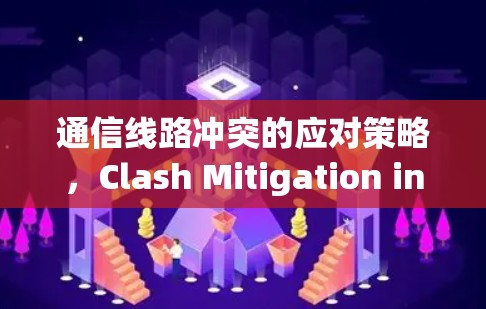 通信线路冲突的应对策略,Clash Mitigation in Communication Networks 通信线路冲突的应对策略,Clash Mitigation in Communication Networks
