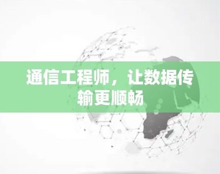 通信工程师,让数据传输更顺畅 通信工程师,让数据传输更顺畅