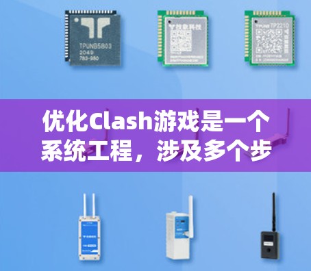 优化Clash游戏是一个系统工程，涉及多个步骤，以下是一步步的优化方案