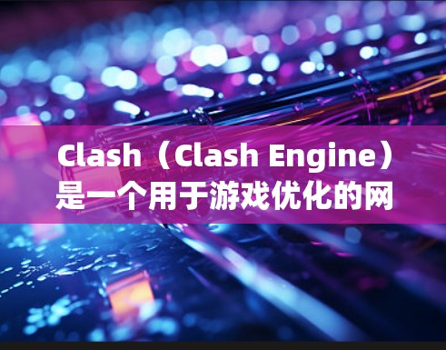 Clash（Clash Engine）是一个用于游戏优化的网络工具，旨在提高游戏性能。以下是关于Clash的详细指南