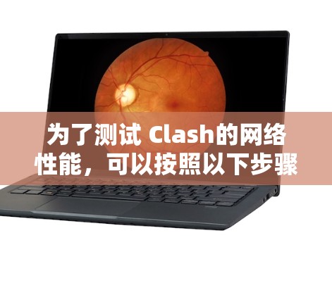 为了测试 Clash的网络性能,可以按照以下步骤进行 为了测试 Clash的网络性能,可以按照以下步骤进行