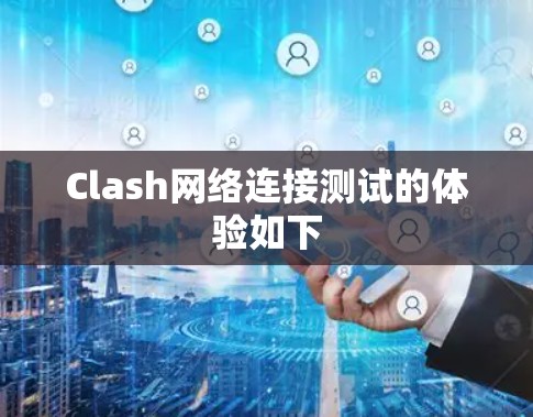 Clash网络连接测试的体验如下 Clash网络连接测试的体验如下