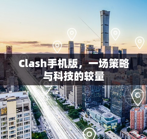 Clash手机版,一场策略与科技的较量 Clash手机版,一场策略与科技的较量