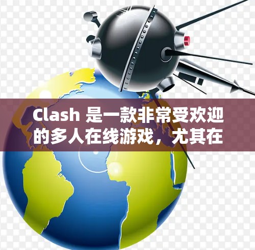 Clash 是一款非常受欢迎的多人在线游戏，尤其在卡牌对战和多人对战模式上表现优异。如果你对 Clash 感兴趣，以下是一些使用经验分享，涵盖游戏的基本操作和常见问题的解决方法