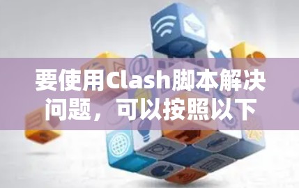 要使用Clash脚本解决问题，可以按照以下步骤进行操作