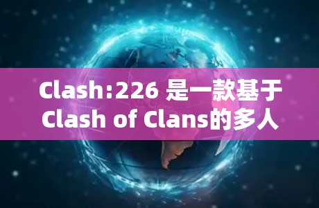 Clash:226 是一款基于Clash of Clans的多人在线游戏客户端。如果你想下载该版本，可以参考以下步骤