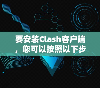 要安装Clash客户端,您可以按照以下步骤进行 要安装Clash客户端,您可以按照以下步骤进行