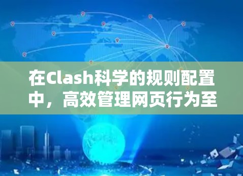 在Clash科学的规则配置中，高效管理网页行为至关重要。以下是对规则配置的详细分析和建议