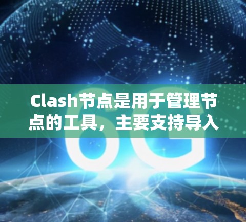 Clash节点是用于管理节点的工具，主要支持导入和分解节点。以下是一步步的指南，帮助您理解Clash节点导入的方法