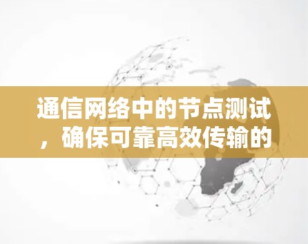 通信网络中的节点测试，确保可靠高效传输的关键步骤