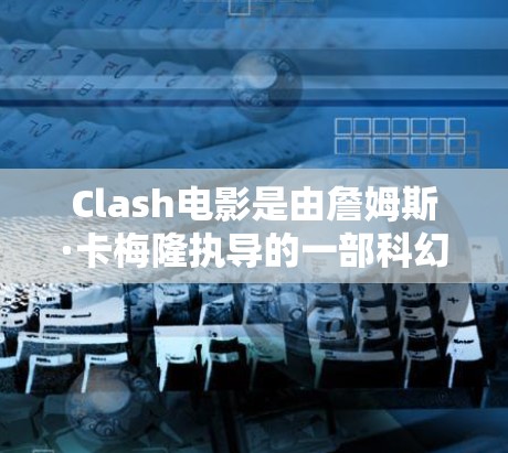 Clash电影是由詹姆斯·卡梅隆执导的一部科幻破镜重逢类型的电影，1999年上映。电影以惊天动地的剧情和视觉冲击迅速走红，成为全球电影界的天花板之一