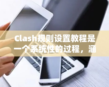 Clash规则设置教程是一个系统性的过程,涵盖了多个部分,从规则定义到实际应用。以下是详细的步骤指南,帮助你理解和应用Clash的规则 Clash规则设置教程是一个系统性的过程,涵盖了多个部分,从规则定义到实际应用。以下是详细的步骤指南,帮助你理解和应用Clash的规则