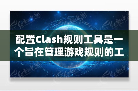 配置Clash规则工具是一个旨在管理游戏规则的工具,帮助开发者轻松创建和维护游戏规则系统。以下是配置Clash规则工具的关键步骤和考虑因素 配置Clash规则工具是一个旨在管理游戏规则的工具,帮助开发者轻松创建和维护游戏规则系统。以下是配置Clash规则工具的关键步骤和考虑因素