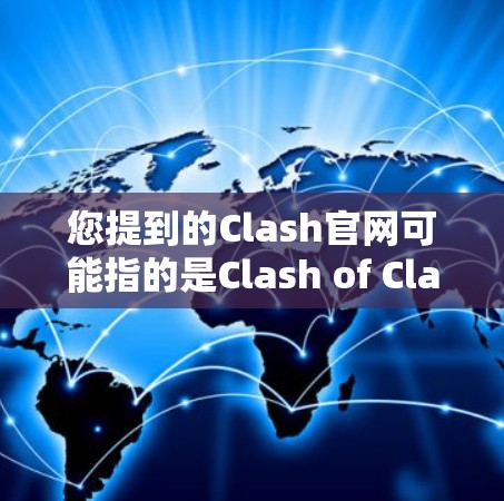 您提到的Clash官网可能指的是Clash of Clans,这是一个非常著名且广为人知的游戏,主要是由Clash开发公司制作的。如果您指的是该游戏的官方网站,以下是一些相关信息 您提到的Clash官网可能指的是Clash of Clans,这是一个非常著名且广为人知的游戏,主要是由Clash开发公司制作的。如果您指的是该游戏的官方网站,以下是一些相关信息