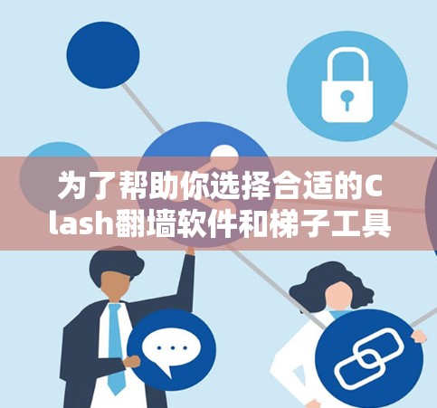 为了帮助你选择合适的Clash翻墙软件和梯子工具,以下是我的推荐和评价 为了帮助你选择合适的Clash翻墙软件和梯子工具,以下是我的推荐和评价