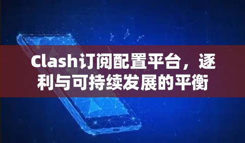 Clash订阅配置平台,逐利与可持续发展的平衡 Clash订阅配置平台,逐利与可持续发展的平衡