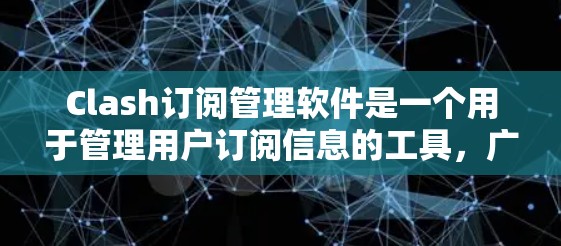 Clash订阅管理软件是一个用于管理用户订阅信息的工具,广泛应用于网站和应用程序中。以下是基于Clash的订阅管理的详细步骤和解释 Clash订阅管理软件是一个用于管理用户订阅信息的工具,广泛应用于网站和应用程序中。以下是基于Clash的订阅管理的详细步骤和解释