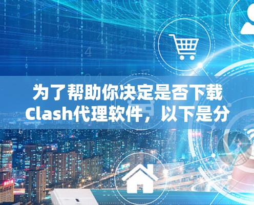 为了帮助你决定是否下载Clash代理软件，以下是分步的建议