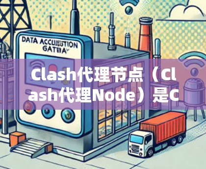 Clash代理节点（Clash代理Node）是Clash游戏引擎中用于代理玩家的节点，用于模拟代理玩家的行为和行为。代理节点与普通节点不同，通常用于快速控制游戏，例如在代理之间进行操作或响应