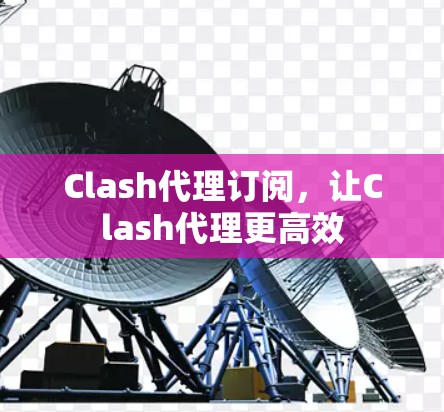 Clash代理订阅，让Clash代理更高效