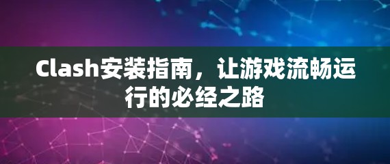 Clash安装指南，让游戏流畅运行的必经之路