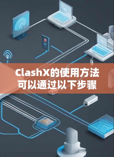 ClashX的使用方法可以通过以下步骤逐步学习 ClashX的使用方法可以通过以下步骤逐步学习