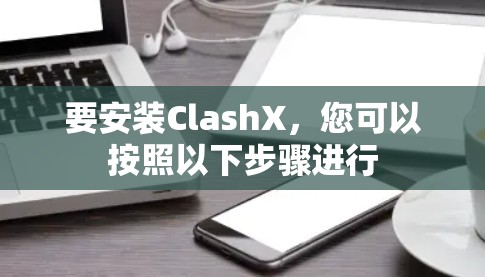 要安装ClashX，您可以按照以下步骤进行