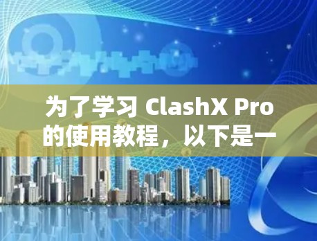 为了学习 ClashX Pro的使用教程,以下是一步步的指南 为了学习 ClashX Pro的使用教程,以下是一步步的指南