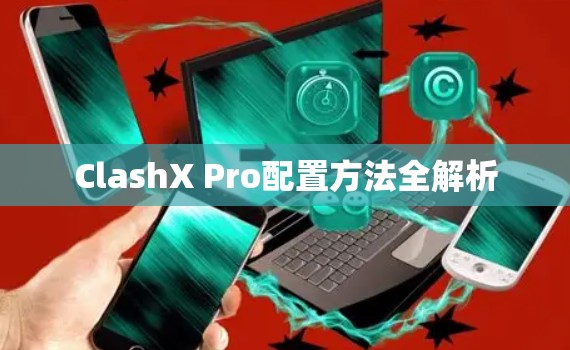 ClashX Pro配置方法全解析 ClashX Pro配置方法全解析