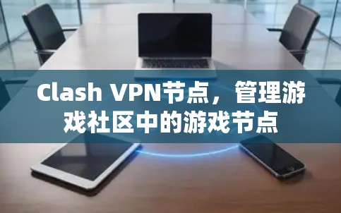 Clash VPN节点,管理游戏社区中的游戏节点 Clash VPN节点,管理游戏社区中的游戏节点