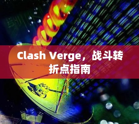 Clash Verge,战斗转折点指南 Clash Verge,战斗转折点指南