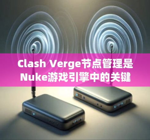 Clash Verge节点管理是Nuke游戏引擎中的关键功能，帮助玩家高效管理节点以优化游戏性能。以下是逐步指南，帮助您掌握Clash Verge节点管理