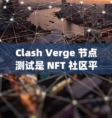 Clash Verge 节点测试是 NFT 社区平台上的测试，用于验证节点的发行、交易和管理功能。以下是详细的测试步骤、目标和注意事项