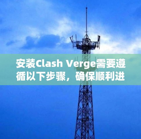 安装Clash Verge需要遵循以下步骤,确保顺利进行 安装Clash Verge需要遵循以下步骤,确保顺利进行