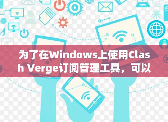 为了在Windows上使用Clash Verge订阅管理工具，可以按照以下步骤进行