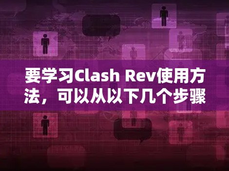 要学习Clash Rev使用方法,可以从以下几个步骤开始 要学习Clash Rev使用方法,可以从以下几个步骤开始