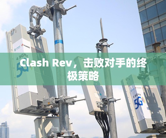 Clash Rev，击败对手的终极策略