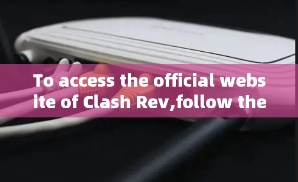 To access the official website of Clash Rev,follow these steps: